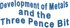 Development of Metals  and the  Three Pence Bit